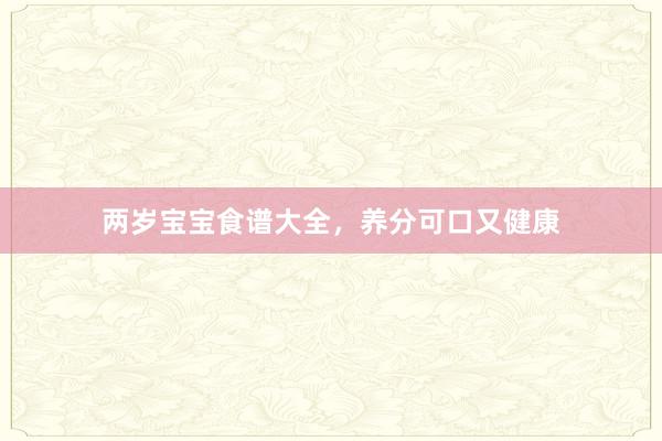 两岁宝宝食谱大全,养分可口又健康